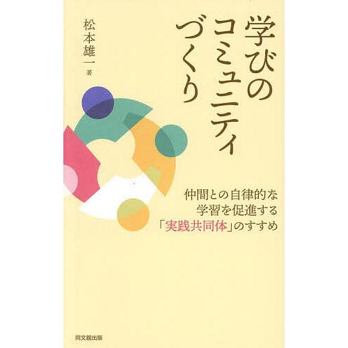 学びのコミュニティづくり 仲間との自律的な学習を促進する「実践共同体」のすすめ/松本雄一