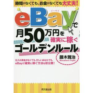 eBayで月50万円を確実に稼ぐゴールデンルール 時間がなくても、お金がなくても大丈夫!/藤木雅治