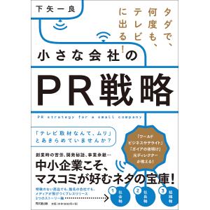 小さな会社のPR戦略 タダで、何度も、テレビに出る!/下矢一良｜boox