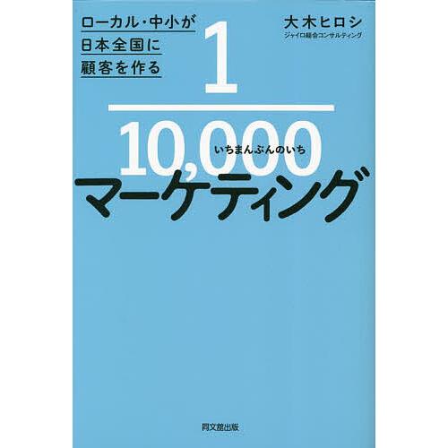 1/10,000マーケティング ローカル・中小が日本全国に顧客を作る/大木ヒロシ