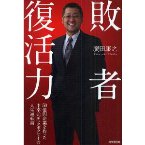 敗者復活力 50億円企業を作った中卒元キックボクサーの人生逆転術/廣田康之｜boox