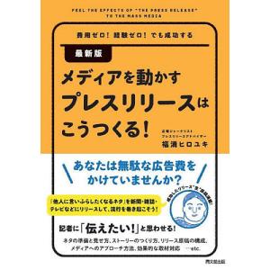 メディアを動かすプレスリリースはこうつくる! 費用ゼロ!経験ゼロ!でも成功する/福満ヒロユキ｜boox