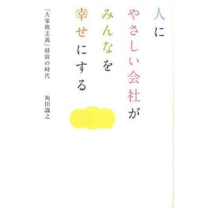 人にやさしい会社がみんなを幸せにする 「大家族主義」経営の時代/角田識之｜boox