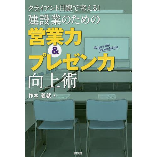 クライアント目線で考える!建設業のための営業力&amp;プレゼン力向上術/作本義就