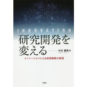 研究開発を変える イノベーションによる成長戦略の実現/木村壽男｜boox