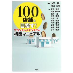 100店舗を目指す!フランチャイズシステム構築マニュアル/山下義/池田安弘/宮内京子｜boox