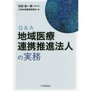 Q&A地域医療連携推進法人の実務/松田紘一郎/代表JPBM医業経営部会｜boox