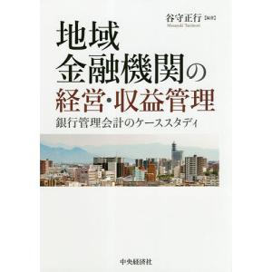 地域金融機関の経営・収益管理　銀行管理会計のケーススタディ/谷守正行