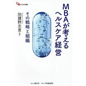 MBAが考えるヘルスケア経営 その戦略と組織/加護野忠男｜boox