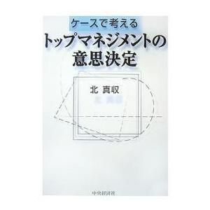 ケースで考えるトップマネジメントの意思決定/北真収｜boox