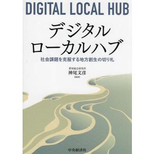 デジタルローカルハブ 社会課題を克服する地方創生の切り札/神尾文彦｜boox