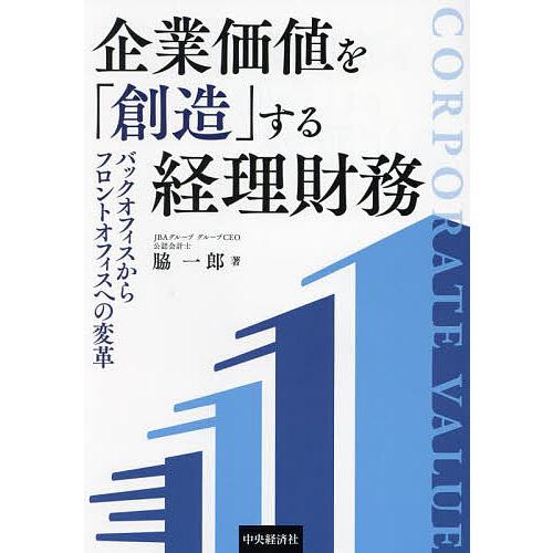 企業価値を「創造」する経理財務 バックオフィスからフロントオフィスへの変革/脇一郎