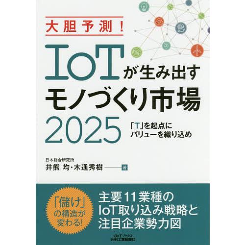 大胆予測!IoTが生み出すモノづくり市場2025 「T」を起点にバリューを織り込め/井熊均/木通秀樹