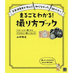 まるごとわかる!撮り方ブック 「ミラーレス一眼」から「デジタル一眼レフカメラ」 写真編集者が教える“知らなかった”50のコツ/山崎理佳｜boox