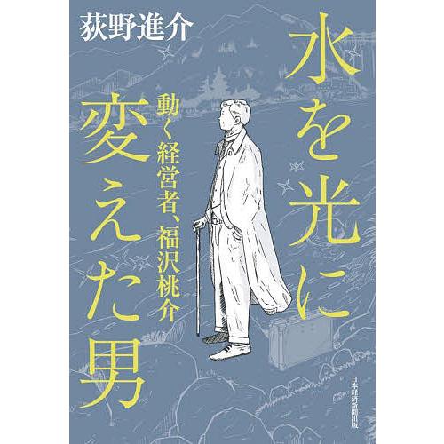 水を光に変えた男 動く経営者、福沢桃介/荻野進介