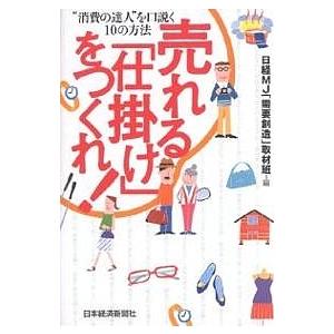 売れる「仕掛け」をつくれ! “消費の達人”を口説く10の方法/日経MJ「需要創造」取材班