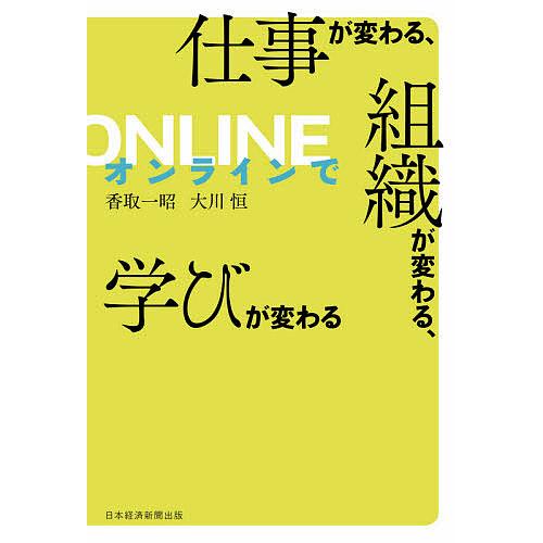 オンラインで仕事が変わる、組織が変わる、学びが変わる/香取一昭/大川恒