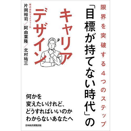 「目標が持てない時代」のキャリアデザイン 限界を突破する4つのステップ/片岡裕司/阿由葉隆/北村祐三