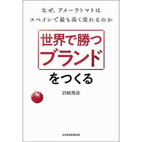 世界で勝つブランドをつくる なぜ、アメーラトマトはスペインで最も高く売れるのか/岩崎邦彦