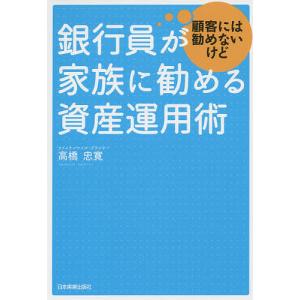 銀行員が顧客には勧めないけど家族に勧める資産運用術/高橋忠寛