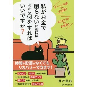 私がお金で困らないためには今から何をすればいいですか? オーバー40歳でも大丈夫!おひとりさまでも大丈夫!/井戸美枝