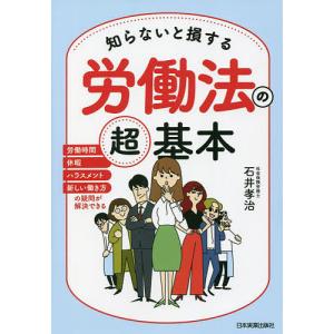 知らないと損する労働法の超基本 労働時間 休暇 ハラスメント 新しい働き方の疑問が解決できる/石井孝治