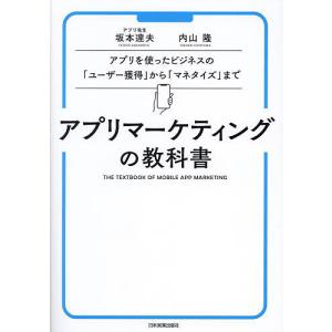 アプリマーケティングの教科書 アプリを使ったビジネスの「ユーザー獲得」から「マネタイズ」まで/坂本達夫/内山隆