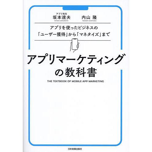 アプリマーケティングの教科書 アプリを使ったビジネスの「ユーザー獲得」から「マネタイズ」まで/坂本達...