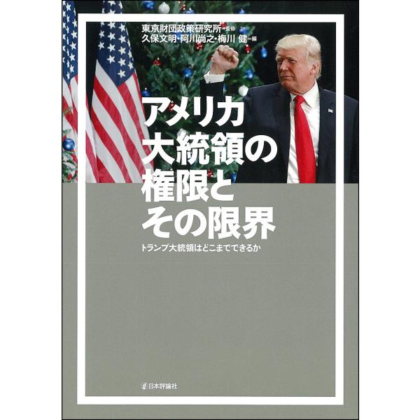 アメリカ大統領の権限とその限界 トランプ大統領はどこまでできるか/東京財団政策研究所/久保文明/阿川...