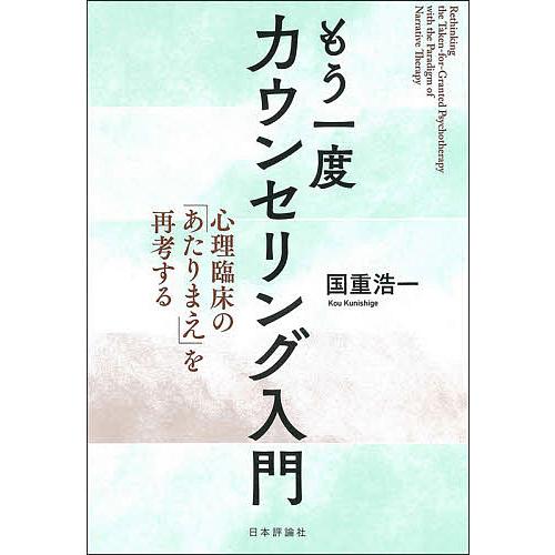 もう一度カウンセリング入門 心理臨床の「あたりまえ」を再考する/国重浩一