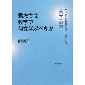 君たちは，数学で何を学ぶべきか　オンライン授業の時代にはぐくむ《自学》の力/長岡亮介