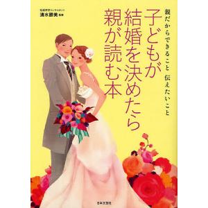 子どもが結婚を決めたら親が読む本 親だからできること伝えたいこと/清水勝美｜boox