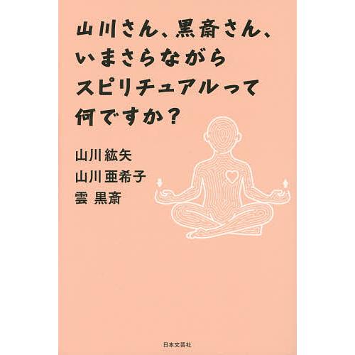 山川さん、黒斎さん、いまさらながらスピリチュアルって何ですか?/山川紘矢/山川亜希子/雲黒斎