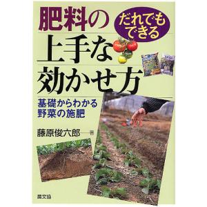 肥料の上手な効かせ方 だれでもできる 基礎からわかる野菜の施肥/藤原俊六郎｜boox