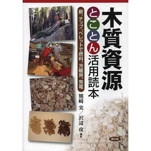 木質資源とことん活用読本 薪、チップ、ペレットで燃料、冷暖房、発電/熊崎実/沢辺攻