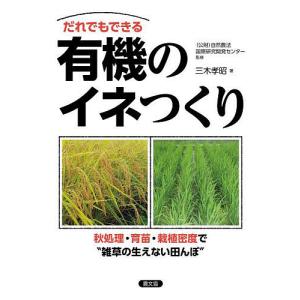 だれでもできる有機のイネつくり 秋処理・育苗・栽植密度で“雑草の生えない田んぼ”/自然農法国際研究開発センター/三木孝昭｜boox