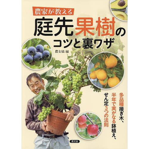 農家が教える庭先果樹のコツと裏ワザ 多品種接ぎ木、半年で実がなる鉢植え、せん定3つの法則/農文協