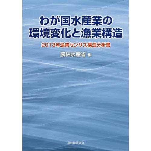 わが国水産業の環境変化と漁業構造 2013年漁業センサス構造分析書/農林水産省