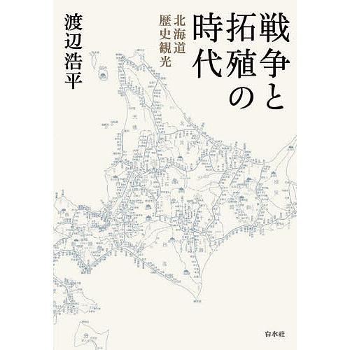 戦争と拓殖の時代 北海道歴史観光/渡辺浩平