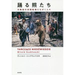 踊る熊たち 冷戦後の体制転換にもがく人々/ヴィトルト・シャブウォフスキ/芝田文乃