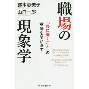 職場の現象学　「共に働くこと」の意味を問い直す/露木恵美子/山口一郎