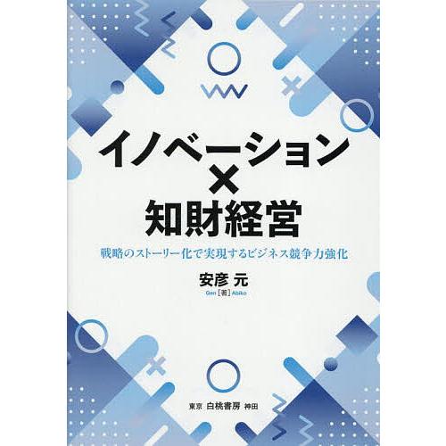 イノベーション×知財経営 戦略のストーリー化で実現するビジネス競争力強化/安彦元
