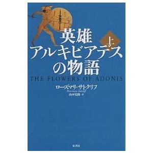 英雄アルキビアデスの物語 上/ローズマリ・サトクリフ/山本史郎