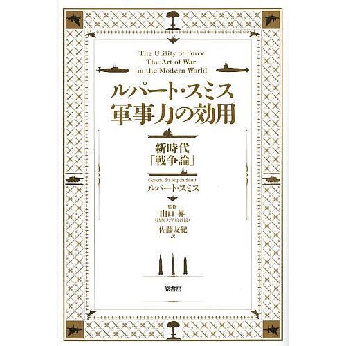 ルパート・スミス軍事力の効用 新時代「戦争論」/ルパート・スミス/山口昇/佐藤友紀