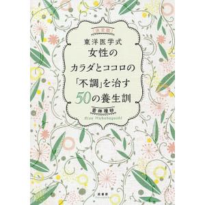 東洋医学式女性のカラダとココロの「不調」を治す５０の養生訓/若林理砂