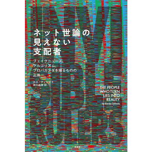 ネット世論の見えない支配者 フェイクニュース、アルゴリズム、プロパガンダを操るものの正体/ルネ・ディ...