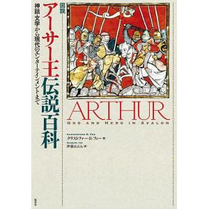 図説アーサー王伝説百科 神話・文学から現代のエンターテインメントまで/クリストファー・R．フィー/伊藤はるみ