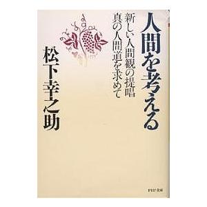 人間を考える　新しい人間観の提唱・真の人間道を求めて/松下幸之助
