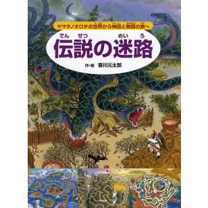 伝説の迷路 ヤマタノオロチの世界から神話と物語の旅へ/香川元太郎