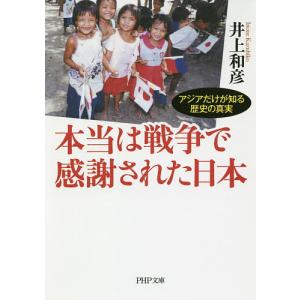 本当は戦争で感謝された日本　アジアだけが知る歴史の真実/井上和彦